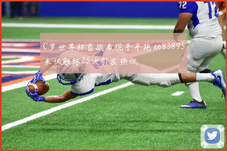 C罗世界杯首战表现平平跑动83895米仅触球25次引发热议