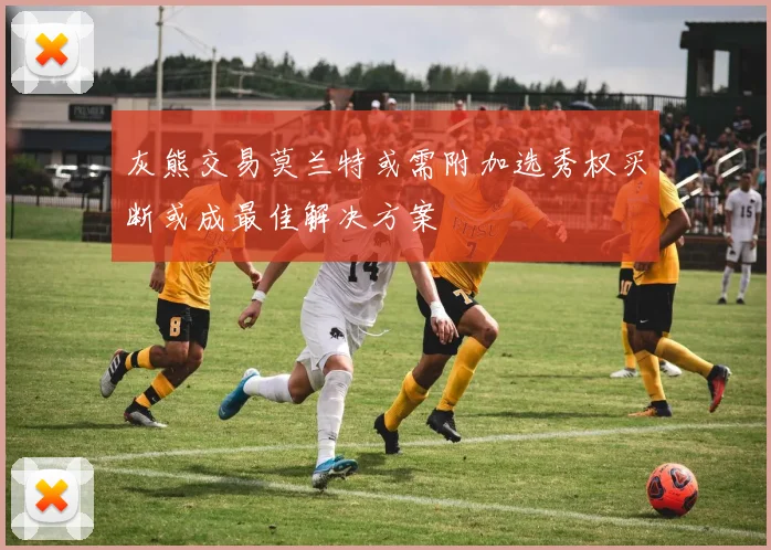 灰熊交易莫兰特或需附加选秀权买断或成最佳解决方案