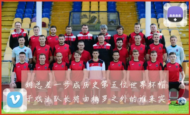 姆总差一步成历史第五位世界杯帽子戏法队长将由梅罗之外的谁来实现