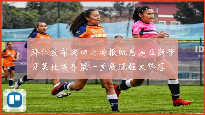 拜仁发布次回合海报凯恩迪亚斯登贝莱杜埃齐聚一堂展现强大阵容
