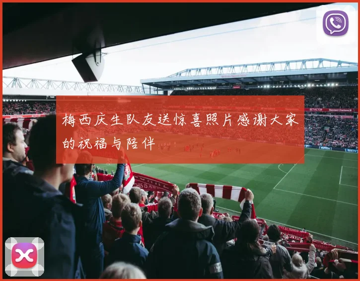 梅西庆生队友送惊喜照片感谢大家的祝福与陪伴