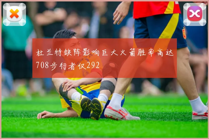杜兰特缺阵影响巨大火箭胜率高达708步行者仅292