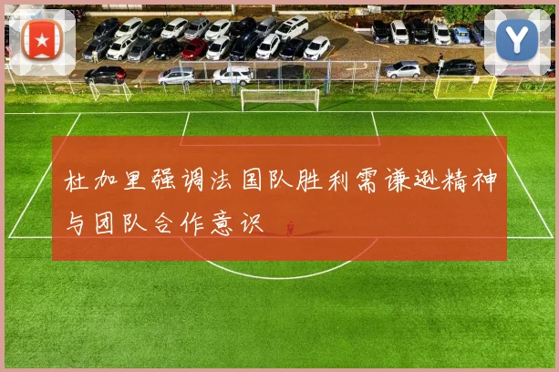 杜加里强调法国队胜利需谦逊精神与团队合作意识
