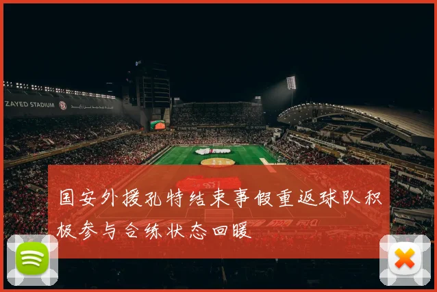 国安外援孔特结束事假重返球队积极参与合练状态回暖