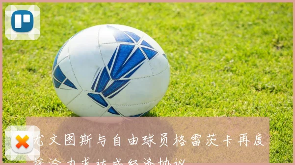 尤文图斯与自由球员格雷茨卡再度接洽力求达成经济协议