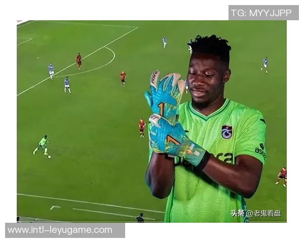 奥纳纳土超比赛中表现惊艳七次扑救零封对手媒体评分高达九点一分